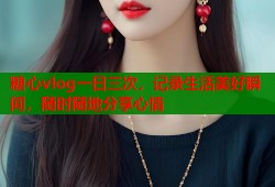 糖心vlog一日三次，记录生活美好瞬间，随时随地分享心情