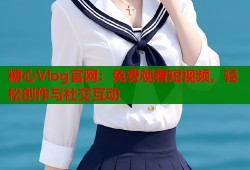 糖心Vlog官网：免费观看短视频，轻松创作与社交互动