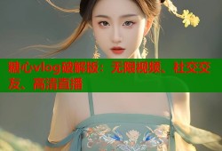 糖心vlog破解版：无限视频、社交交友、高清直播