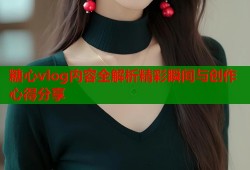糖心vlog内容全解析精彩瞬间与创作心得分享