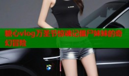糖心vlog万圣节惊魂记僵尸妹妹的奇幻冒险