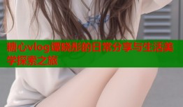 糖心vlog谭晓彤的日常分享与生活美学探索之旅