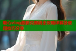 糖心vlog最新兑换码全攻略详解及使用技巧分享