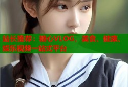 站长推荐：糖心VLOG，美食、健康、娱乐视频一站式平台