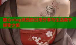 糖心vlog灵西的日常分享与生活美学探索之旅