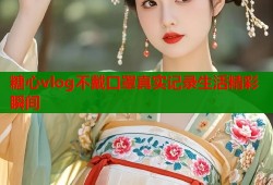 糖心vlog不戴口罩真实记录生活精彩瞬间