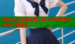 糖心vlog安卓官网下载入口最新版本免费下载指南