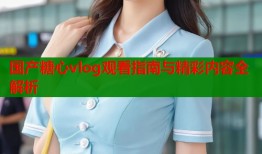 国产糖心vlog观看指南与精彩内容全解析