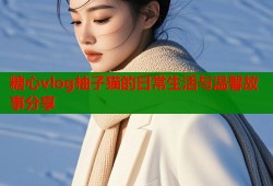 糖心vlog柚子猫的日常生活与温馨故事分享