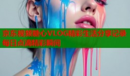 京东视频糖心VLOG精彩生活分享记录每日点滴精彩瞬间