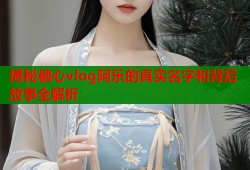 揭秘糖心vlog阿乐的真实名字和背后故事全解析