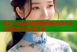 糖心vlog官方视频网站精彩内容尽在这里精彩纷呈精彩不断