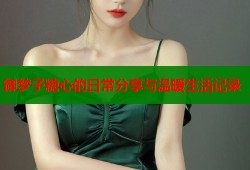 御梦子糖心的日常分享与温暖生活记录