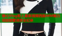 糖心Vlog粉人最新视频西施MM魅力绽放甜蜜诱惑全纪录