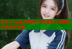 糖心Vlog官方网站iOS版全新上线精彩内容尽在掌握