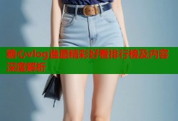 糖心vlog谁最精彩好看排行榜及内容深度解析