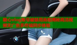 糖心vlog账号被禁用真相揭秘高清视频无广告多终端同步体验