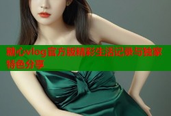 糖心vlog官方版精彩生活记录与独家特色分享