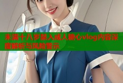 未满十八岁禁入成人糖心vlog内容深度解析与风险警示