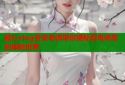 糖心vlog安安老师带你揭秘雷电将军的神秘世界