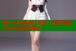 糖心vlog随机路人挑战，探索短视频社交平台的互动魅力