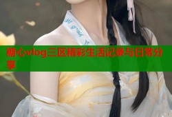 糖心vlog三区精彩生活记录与日常分享