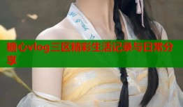 糖心vlog三区精彩生活记录与日常分享