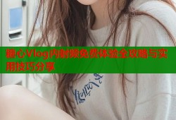 糖心Vlog内射频免费体验全攻略与实用技巧分享