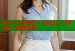 糖心vlog官网首页：记录生活，分享精彩，发现新世界