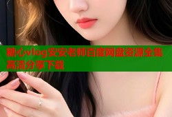 糖心vlog安安老师百度网盘资源全集高清分享下载