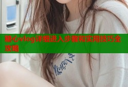 糖心vlog详细进入步骤和实用技巧全攻略