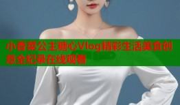 小香菜公主糖心Vlog精彩生活美食创意全纪录在线观看