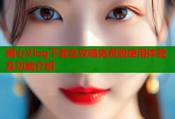 糖心Vlog下载全攻略免费版使用体验及功能介绍