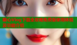 糖心Vlog下载全攻略免费版使用体验及功能介绍