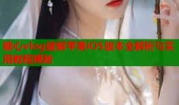 糖心vlog破解苹果iOS版本全解析与实用教程揭秘