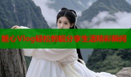 糖心Vlog轻松剪辑分享生活精彩瞬间