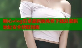 糖心vlog安卓最新版免费下载及最新地址安全获取指南