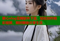 糖心vlog官网软件下载，轻松创作精彩视频，随时随地分享生活