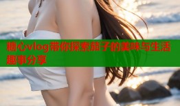 糖心vlog带你探索茄子的美味与生活趣事分享