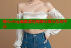 糖心vlog谁最漂亮视频分享与互动平台