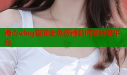 糖心vlog官网全免费精彩内容分享平台