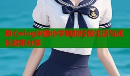 糖心vlog米娜小学姐的校园生活与成长故事分享