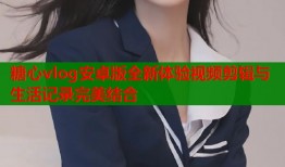 糖心vlog安卓版全新体验视频剪辑与生活记录完美结合