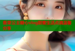 香菜公主糖心vlog甜蜜生活点滴温馨分享