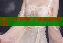 糖心vlog详解苹果iOS破解全流程实用指南
