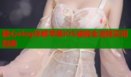 糖心vlog详解苹果iOS破解全流程实用指南
