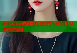 糖心vlog破解版资源免费下载与使用教程全攻略