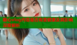 糖心vlog内容是否有害健康及其影响深度解析