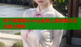 饼干姐姐糖心vlog全新上线甜蜜生活点滴大揭秘