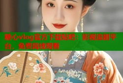 糖心vlog官方下载贴吧：影视追剧平台，免费离线观看